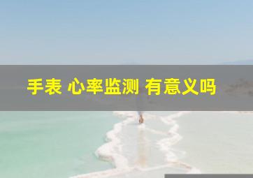 手表 心率监测 有意义吗